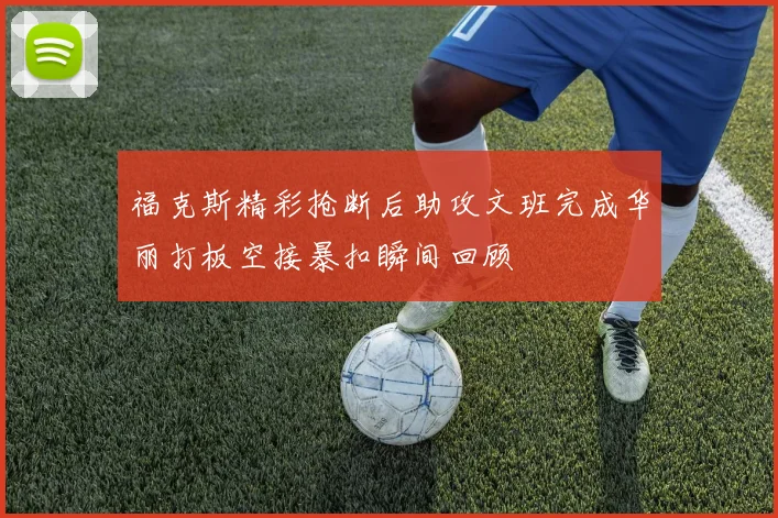 福克斯精彩抢断后助攻文班完成华丽打板空接暴扣瞬间回顾