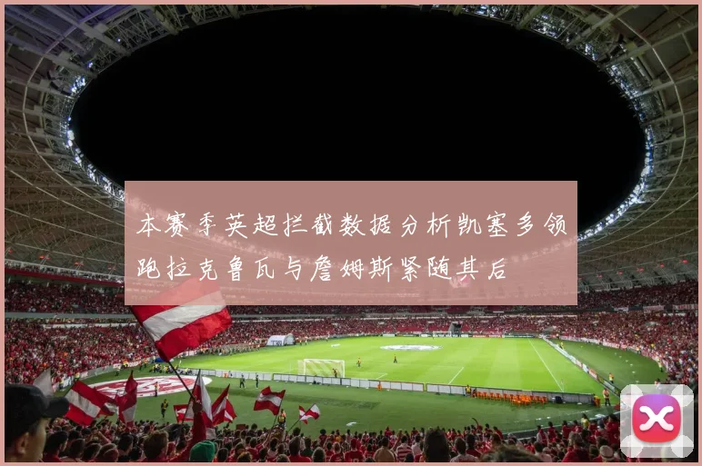 本赛季英超拦截数据分析凯塞多领跑拉克鲁瓦与詹姆斯紧随其后
