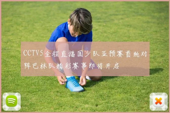 CCTV5全程直播国少队亚预赛首轮对阵巴林队精彩赛事即将开启