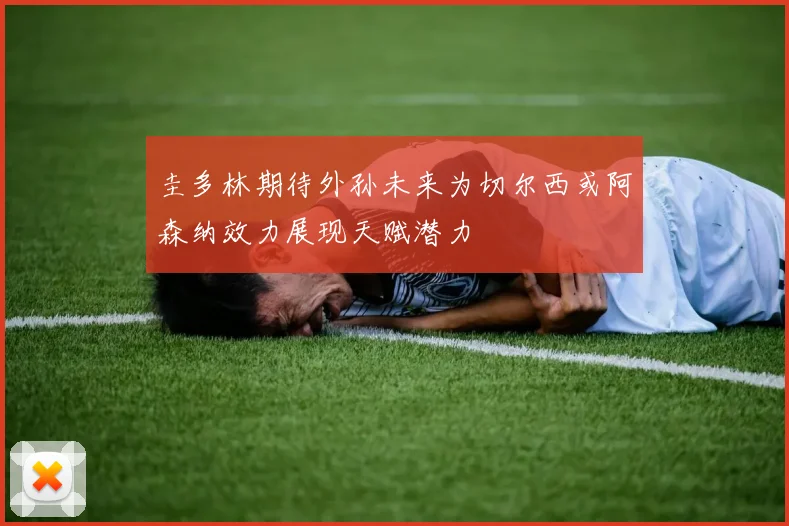 圭多林期待外孙未来为切尔西或阿森纳效力展现天赋潜力