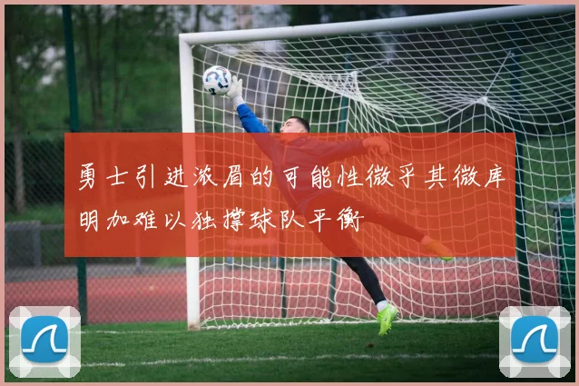 勇士引进浓眉的可能性微乎其微库明加难以独撑球队平衡