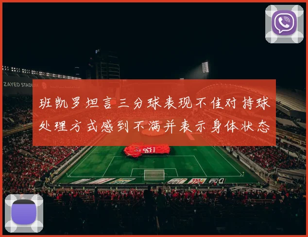 班凯罗坦言三分球表现不佳对持球处理方式感到不满并表示身体状态提升