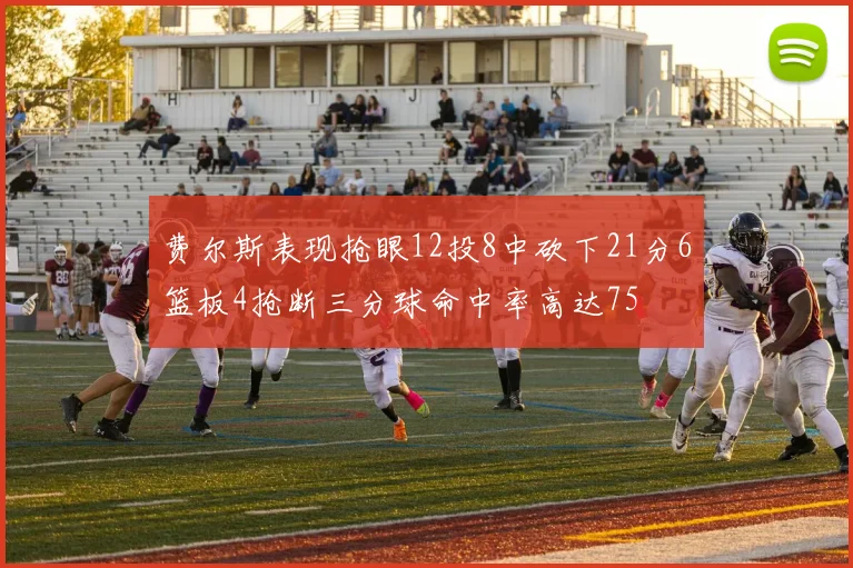 费尔斯表现抢眼12投8中砍下21分6篮板4抢断三分球命中率高达75