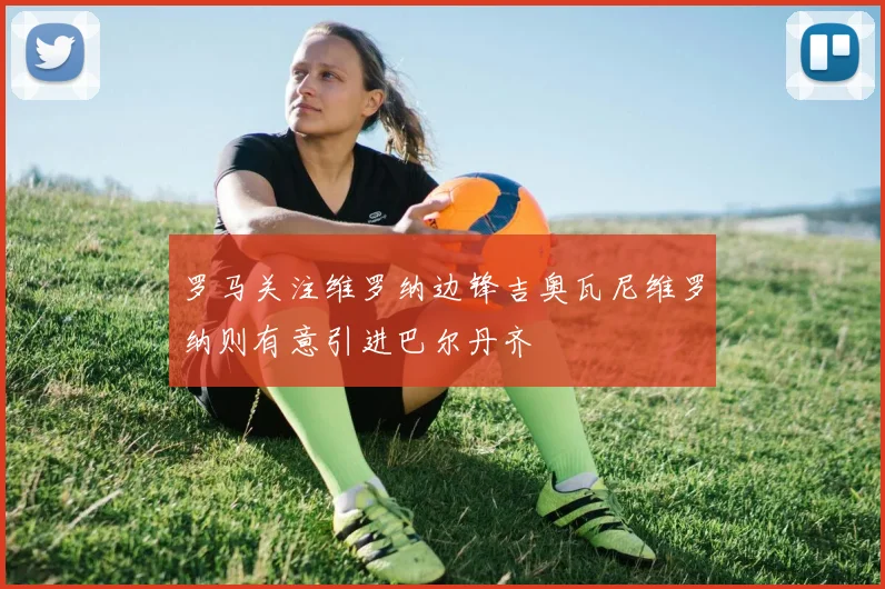 罗马关注维罗纳边锋吉奥瓦尼维罗纳则有意引进巴尔丹齐