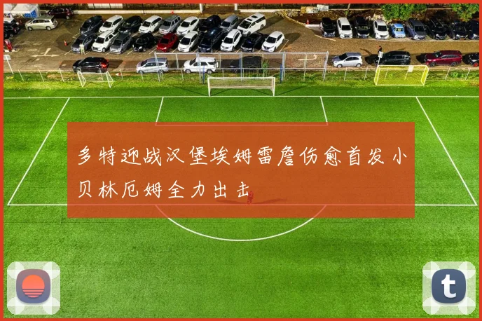 多特迎战汉堡埃姆雷詹伤愈首发小贝林厄姆全力出击