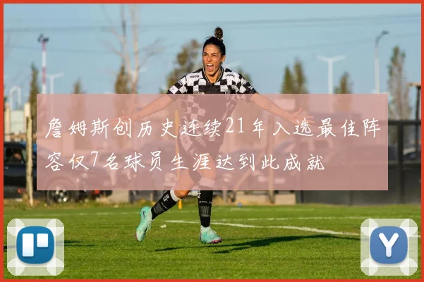 詹姆斯创历史连续21年入选最佳阵容仅7名球员生涯达到此成就