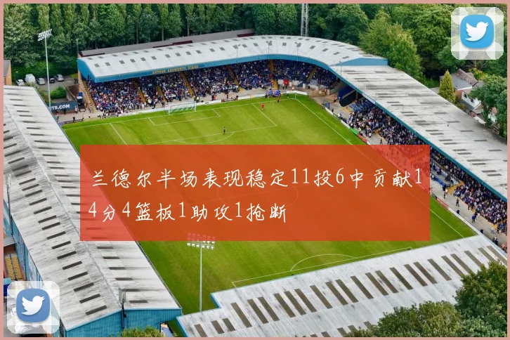 兰德尔半场表现稳定11投6中贡献14分4篮板1助攻1抢断