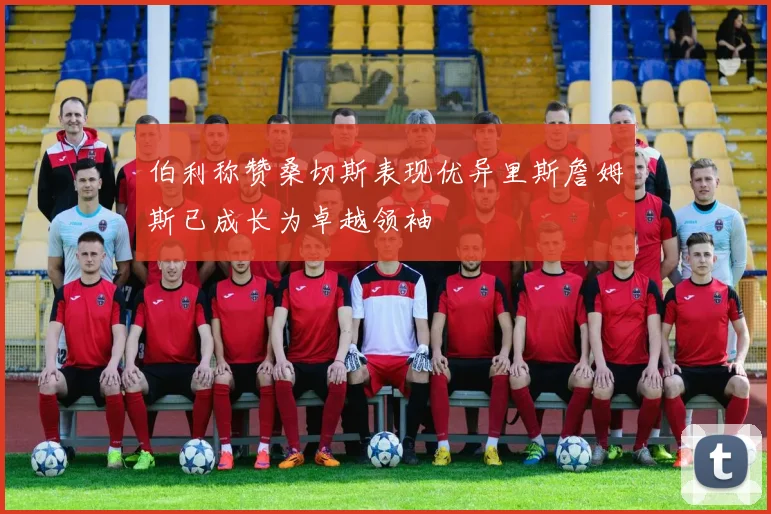 伯利称赞桑切斯表现优异里斯詹姆斯已成长为卓越领袖