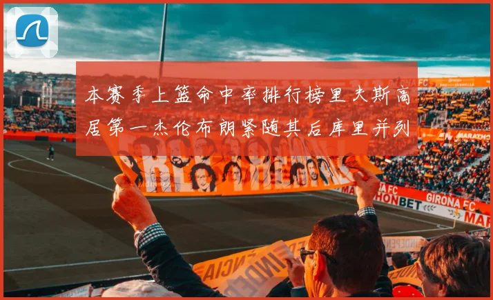 本赛季上篮命中率排行榜里夫斯高居第一杰伦布朗紧随其后库里并列第六