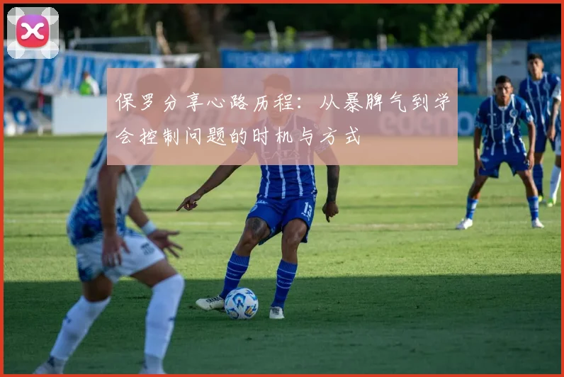 保罗分享心路历程：从暴脾气到学会控制问题的时机与方式