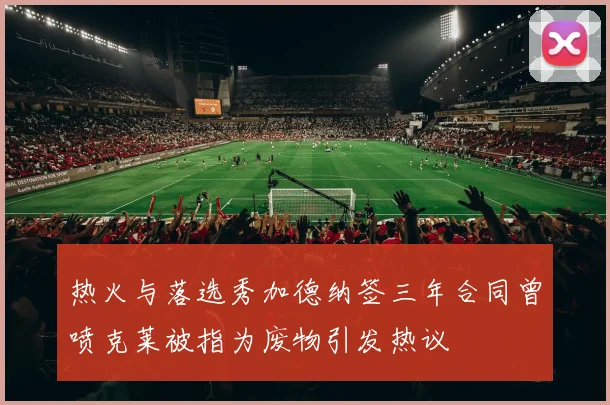热火与落选秀加德纳签三年合同曾喷克莱被指为废物引发热议