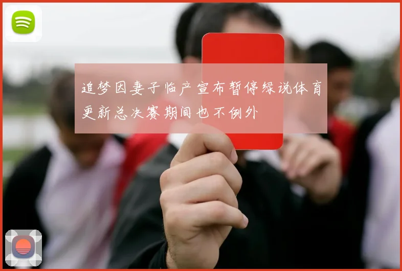 追梦因妻子临产宣布暂停绿说体育更新总决赛期间也不例外