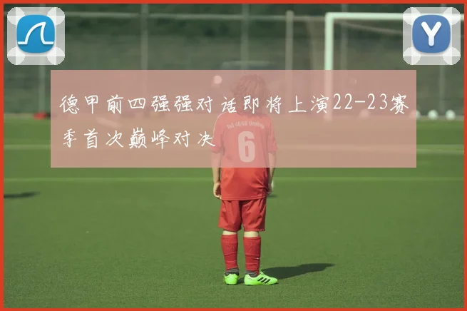 德甲前四强强对话即将上演22-23赛季首次巅峰对决