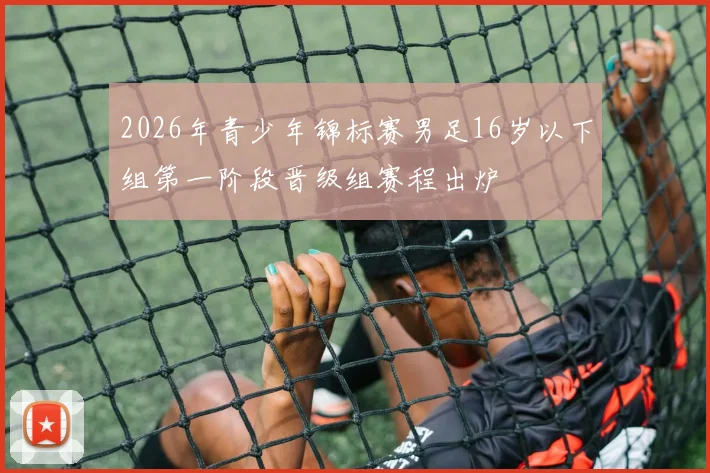 2026年青少年锦标赛男足16岁以下组第一阶段晋级组赛程出炉