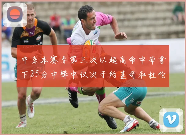 申京本赛季第三次以超高命中率拿下25分中锋中仅次于约基奇和杜伦