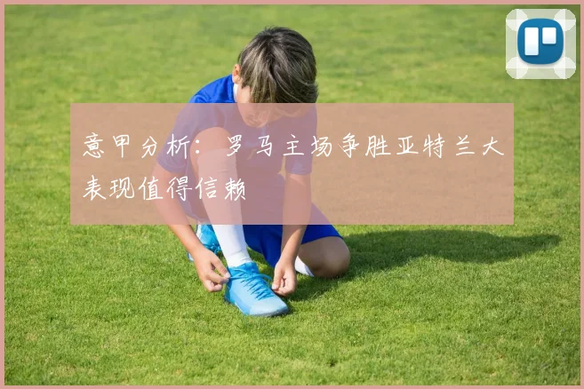 意甲分析：罗马主场争胜亚特兰大表现值得信赖