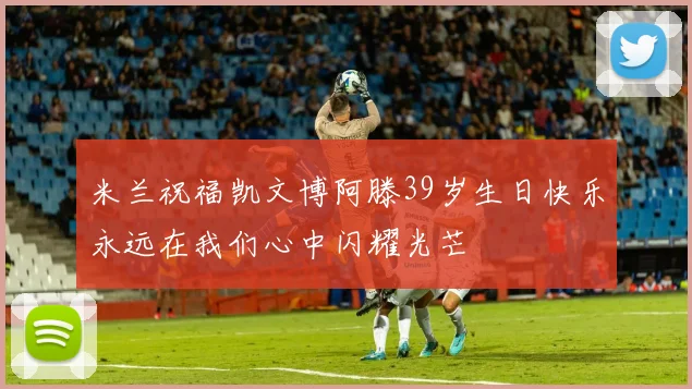米兰祝福凯文博阿滕39岁生日快乐永远在我们心中闪耀光芒