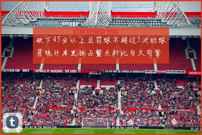 砍下45分以上且罚球不超过5次的球员统计库里独占鳌头科比与天勾紧随其后