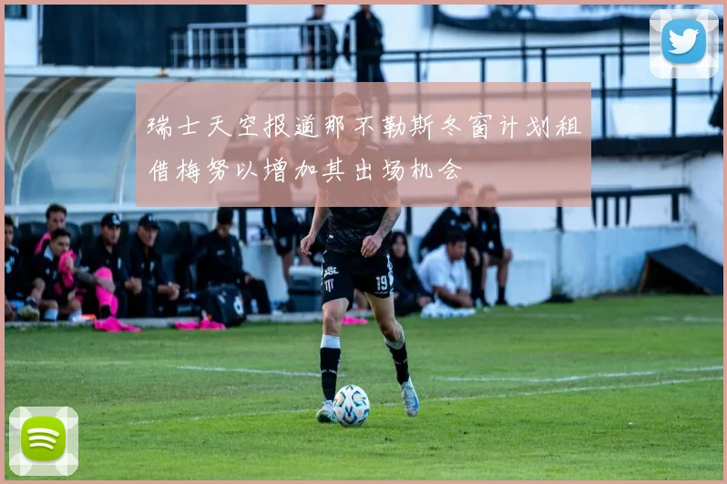 瑞士天空报道那不勒斯冬窗计划租借梅努以增加其出场机会