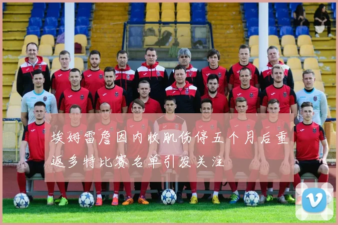 埃姆雷詹因内收肌伤停五个月后重返多特比赛名单引发关注