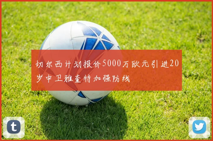 切尔西计划报价5000万欧元引进20岁中卫雅奎特加强防线