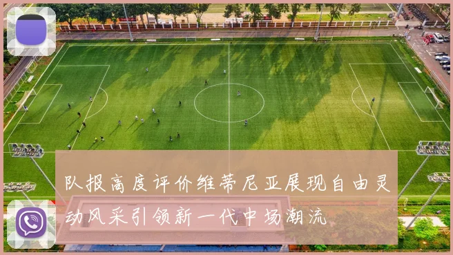 队报高度评价维蒂尼亚展现自由灵动风采引领新一代中场潮流