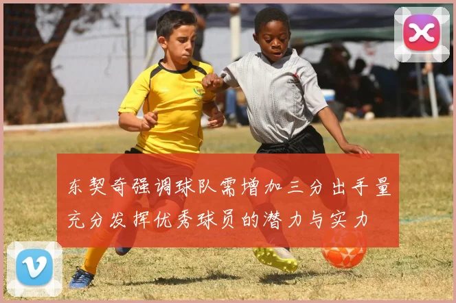 东契奇强调球队需增加三分出手量充分发挥优秀球员的潜力与实力