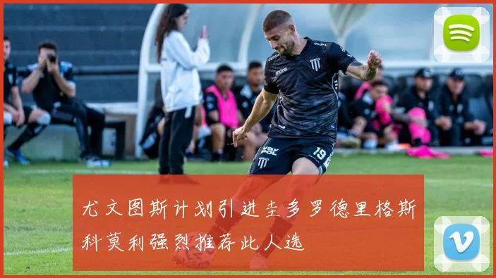 尤文图斯计划引进圭多罗德里格斯科莫利强烈推荐此人选
